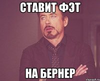 ставит фэт на бернер