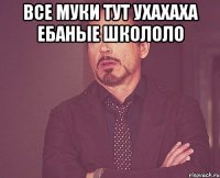 все муки тут ухахаха ебаные школоло 