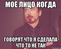 моё лицо когда говорят что я сделала что то не так