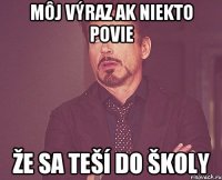 môj výraz ak niekto povie že sa teší do školy