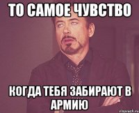 то самое чувство когда тебя забирают в армию