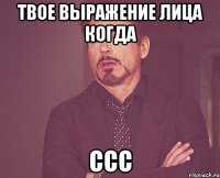 твое выражение лица когда ссс