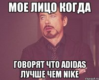 мое лицо когда говорят что adidas лучше чем nike