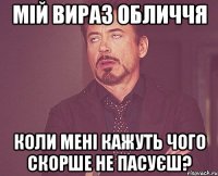 мій вираз обличчя коли мені кажуть чого скорше не пасуєш?