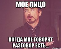 мое лицо когда мне говорят разговор есть...