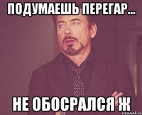 подумаешь перегар... не обосрался ж