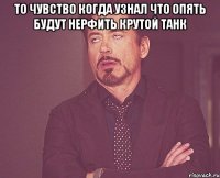 то чувство когда узнал что опять будут нерфить крутой танк 