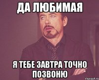 да любимая я тебе завтра точно позвоню