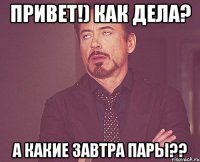 привет!) как дела? а какие завтра пары??