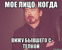 мое лицо, когда вижу бывшего с телкой