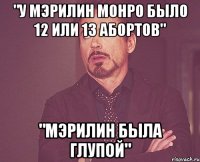 "у мэрилин монро было 12 или 13 абортов" "мэрилин была глупой"