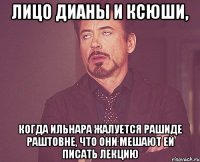 лицо дианы и ксюши, когда ильнара жалуется рашиде раштовне, что они мешают ей писать лекцию