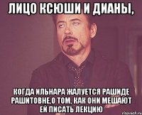 лицо ксюши и дианы, когда ильнара жалуется рашиде рашитовне,о том, как они мешают ей писать лекцию