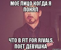 моё лицо когда я понял что в fit for rivals поет девушка