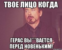 твое лицо когда герас вы***вается перед новеньким!