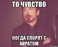 то чувство когда спорят с айратом