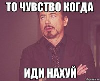 то чувство когда иди нахуй