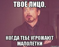 твоё лицо, когда тебе угрожают малолетки