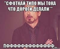 "сфоткай типо мы тока что дороги делали*" пффффффффффффф...