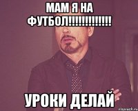 мам я на футбол!!! уроки делай