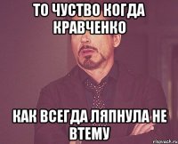 то чуство когда кравченко как всегда ляпнула не втему