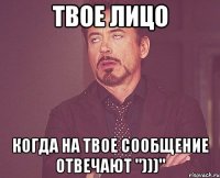 твое лицо когда на твое сообщение отвечают ")))"