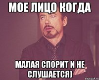 мое лицо когда малая спорит и не слушается)