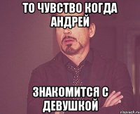 то чувство когда андрей знакомится с девушкой