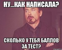 ну...как написала? сколько у тебя баллов за тест?