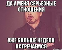 да у меня серьезные отношения уже больше недели встречаемся