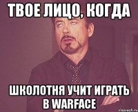 твое лицо, когда школотня учит играть в warface