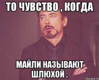 то чувство , когда майли называют шлюхой .