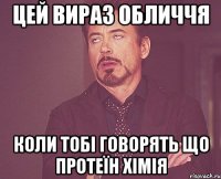 цей вираз обличчя коли тобі говорять що протеїн хімія