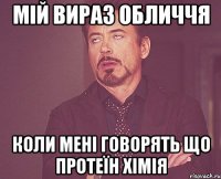 мій вираз обличчя коли мені говорять що протеїн хімія