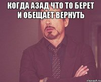 когда азад что то берет и обещает вернуть 