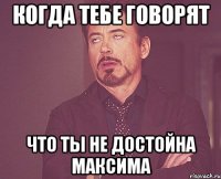 когда тебе говорят что ты не достойна максима