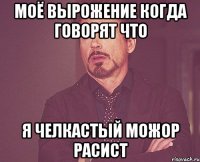 моё вырожение когда говорят что я челкастый можор расист