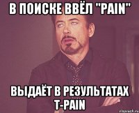 в поиске ввёл "pain" выдаёт в результатах t-pain