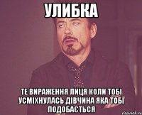 улибка те вираження лиця коли тобі усміхнулась дівчина яка тобі подобається