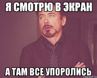 я смотрю в экран а там все упоролись