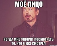 моё лицо когда мне говорят посмотреть то, что я уже смотрел