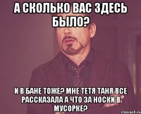 а сколько вас здесь было? и в бане тоже? мне тетя таня все рассказала а что за носки в мусорке?