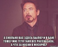  а сколько вас здесь было? и в бане тоже? мне тетя таня все рассказала.. а что за носки в мусорке?