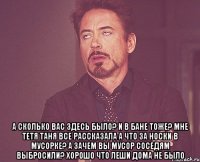  а сколько вас здесь было? и в бане тоже? мне тетя таня все рассказала а что за носки в мусорке? а зачем вы мусор соседям выбросили? хорошо что леши дома не было