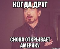 когда друг снова открывает америку