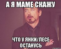 а я маме скажу что у янки/лесе останусь