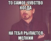 то самое чувство когда на тебя рыпается мелкий