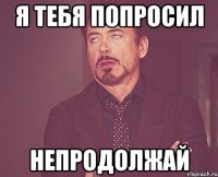 я тебя попросил непродолжай