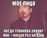 моё лицо когда тупикова звонит мне +100500 раз на дню