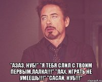  "азаз, нуб!" "я тебя слил с твоим первым,лалка!!!" "лах, играть не умеешь!!!" "сасай, нуб!!!"